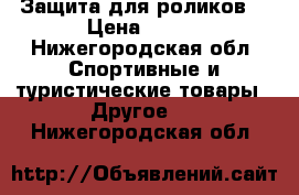 Защита для роликов  › Цена ­ 200 - Нижегородская обл. Спортивные и туристические товары » Другое   . Нижегородская обл.